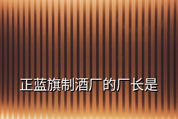 正藍(lán)旗制酒廠的廠長(zhǎng)是