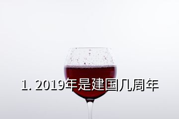 1. 2019年是建國(guó)幾周年