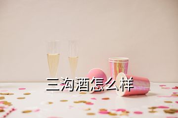 三溝酒怎么樣