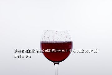 瀘州老酒酒業(yè)有限公司出的瀘州三十年陳 52度 500ML多少錢有沒有