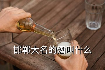 邯鄲大名的酒叫什么