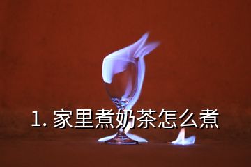 1. 家里煮奶茶怎么煮