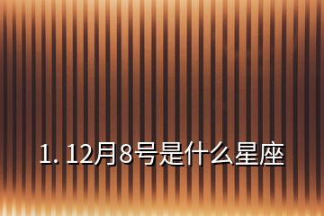 1. 12月8號(hào)是什么星座