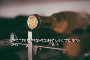 某啤酒廠本月外銷啤酒20噸含稅單價(jià)為4680元噸當(dāng)月作為福利發(fā)