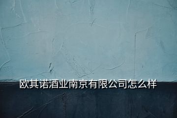 歐其諾酒業(yè)南京有限公司怎么樣