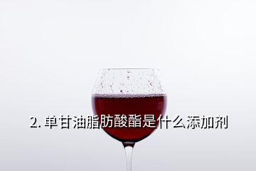 2. 單甘油脂肪酸酯是什么添加劑