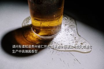 請(qǐng)問(wèn)有誰(shuí)知道貴州省仁懷市國(guó)親酒業(yè)有限公司我只知道它生產(chǎn)中高端醬香型