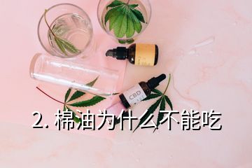 2. 棉油為什么不能吃