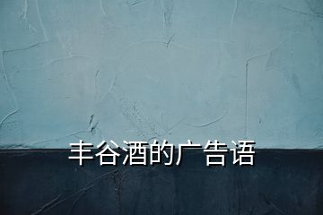 豐谷酒的廣告語