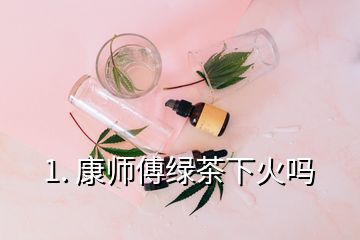 1. 康師傅綠茶下火嗎