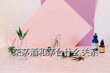 榮茅酒和茅臺什么關(guān)系