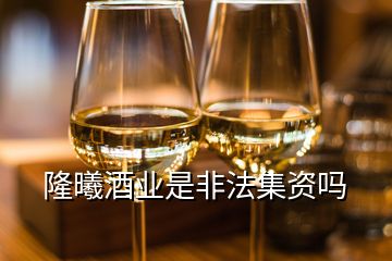 隆曦酒業(yè)是非法集資嗎