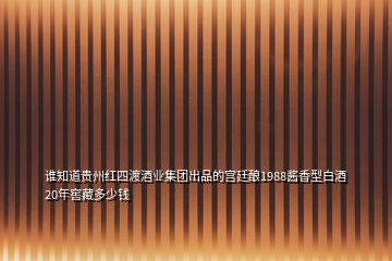 誰(shuí)知道貴州紅四渡酒業(yè)集團(tuán)出品的宮廷釀1988醬香型白酒20年窖藏多少錢