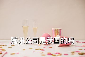 騰訊公司是我國(guó)的嗎