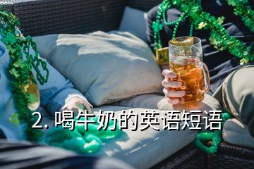 2. 喝牛奶的英語(yǔ)短語(yǔ)