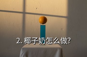 2. 椰子奶怎么做?