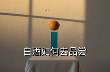 白酒如何去品嘗