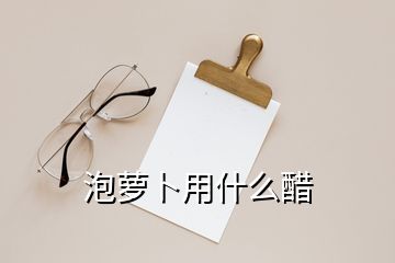 泡蘿卜用什么醋