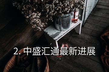 2. 中盛匯通最新進(jìn)展