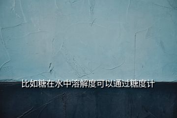 比如糖在水中溶解度可以通過糖度計