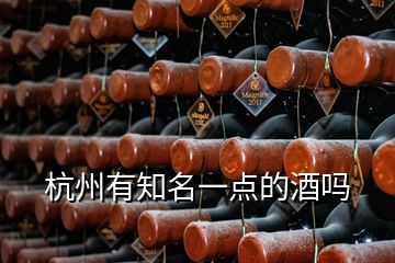 杭州有知名一點(diǎn)的酒嗎