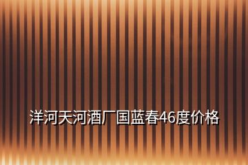 洋河天河酒廠國藍(lán)春46度價(jià)格