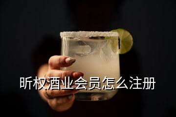 昕權(quán)酒業(yè)會(huì)員怎么注冊(cè)