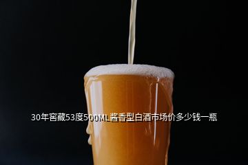 30年窖藏53度500ML醬香型白酒市場(chǎng)價(jià)多少錢(qián)一瓶