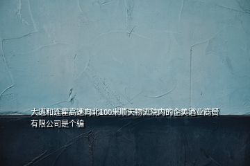 大道和連霍高速向北100米順天物流院內(nèi)的企美酒業(yè)商貿(mào)有限公司是個(gè)騙