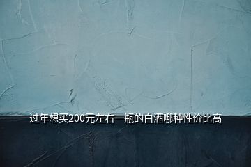 過(guò)年想買200元左右一瓶的白酒哪種性價(jià)比高