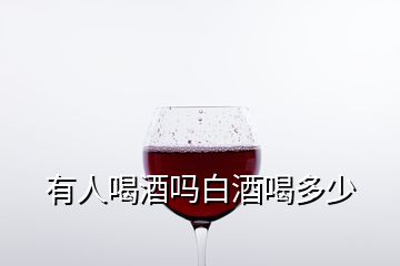 有人喝酒嗎白酒喝多少