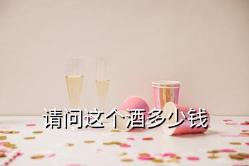 請(qǐng)問這個(gè)酒多少錢