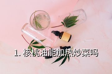 1. 核桃油能加熱炒菜嗎