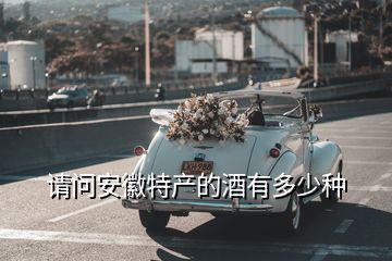 請(qǐng)問(wèn)安徽特產(chǎn)的酒有多少種