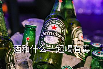 酒和什么一起喝有毒