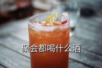 聚會(huì)都喝什么酒