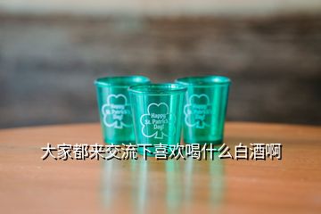 大家都來交流下喜歡喝什么白酒啊