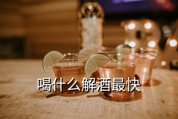 喝什么解酒最快