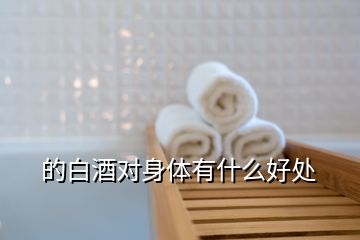 的白酒對(duì)身體有什么好處