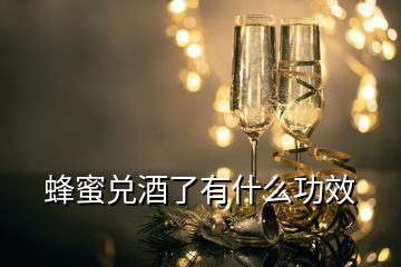 蜂蜜兌酒了有什么功效