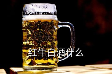 紅牛白酒什么