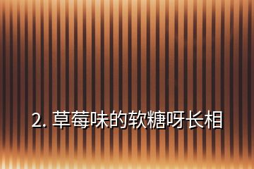 2. 草莓味的軟糖呀長(zhǎng)相