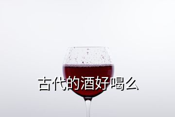 古代的酒好喝么