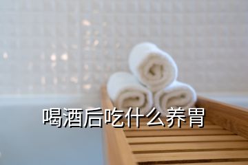 喝酒后吃什么養(yǎng)胃