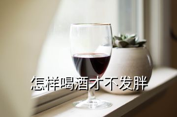 怎樣喝酒才不發(fā)胖