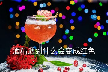 酒精遇到什么會(huì)變成紅色