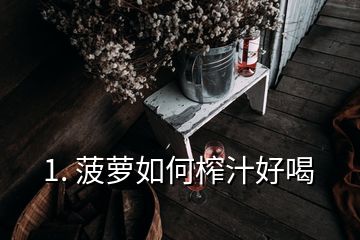 1. 菠蘿如何榨汁好喝