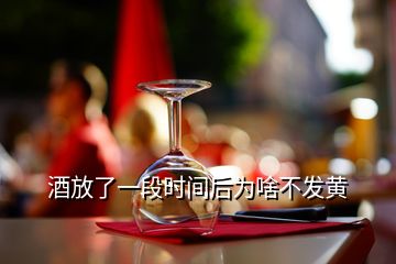 酒放了一段時(shí)間后為啥不發(fā)黃