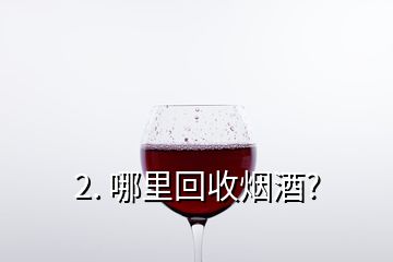 2. 哪里回收煙酒?