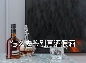 怎么去鑒別真酒假酒